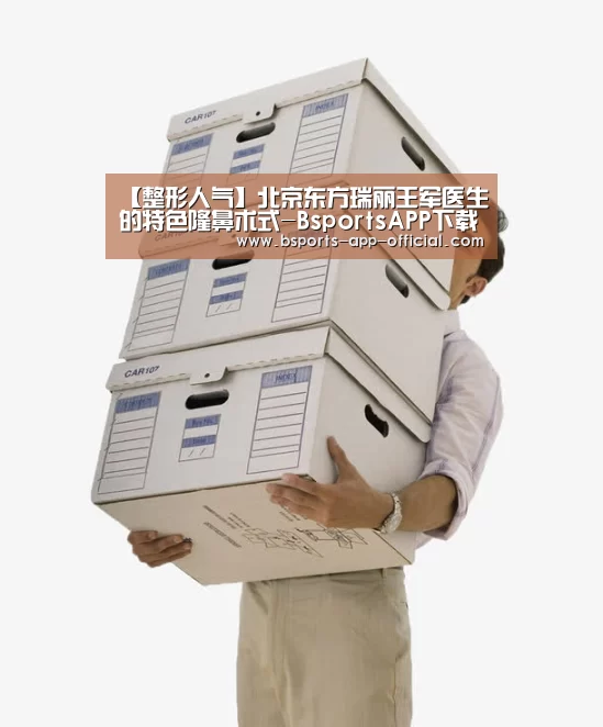 【整形人气】北京东方瑞丽王军医生的特色隆鼻术式-BsportsAPP下载(图1) Bsports下载