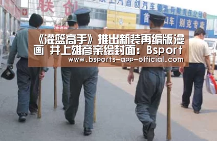 《灌篮高手》推出新装再编版漫画 井上雄彦亲绘封面：Bspor