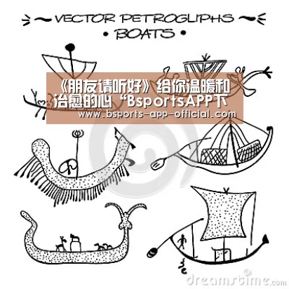 《朋友请听好》给你温暖和治愈的心“BsportsAPP下载”(图3) Bsports下载