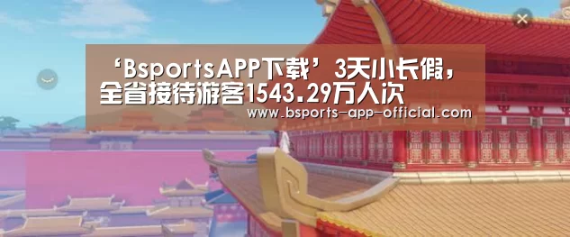 ‘BsportsAPP下载’3天小长假,全省接待游客1543.29万人次(图2) Bsports下载