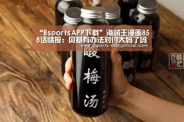 “BsportsAPP下载”海贼王漫画858话情报:贝基有办法对付大妈了吗(图2) Bsports官方入口