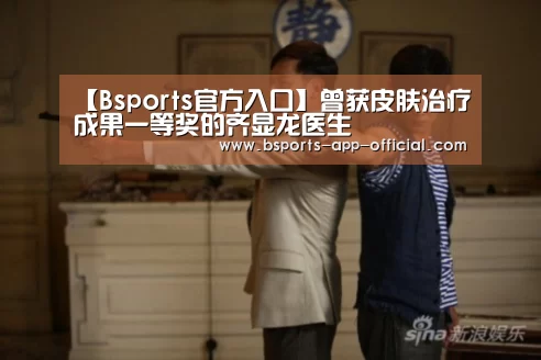 【Bsports官方入口】曾获皮肤治疗成果一等奖的齐显龙医生(图3) BsportsAPP下载