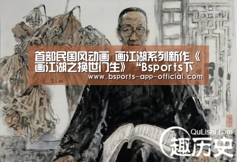 首部民国风动画 画江湖系列新作《画江湖之换世门生》“Bsports下载”(图2) Bsports官网