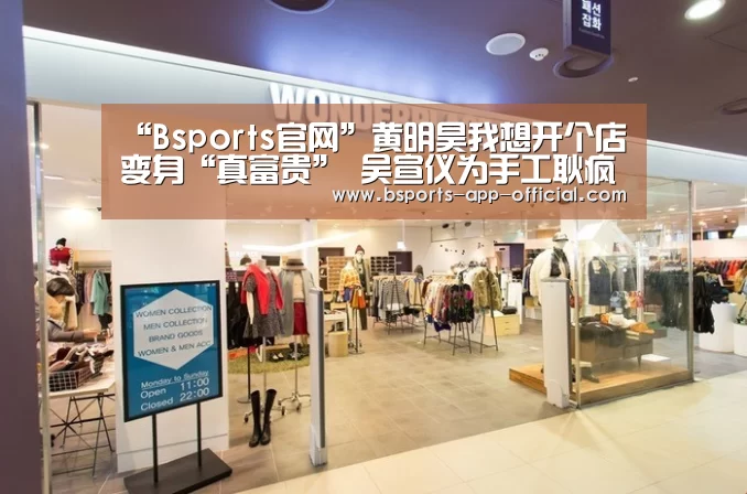 “Bsports官网”黄明昊我想开个店变身“真富贵” 吴宣仪为手工耿疯狂打Call(图1) Bsports下载