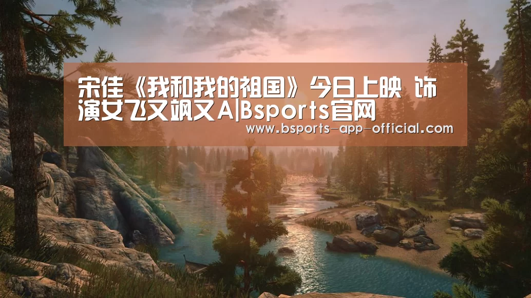 宋佳《我和我的祖国》今日上映 饰演女飞又飒又A|Bsports官网(图4) Bsports官网