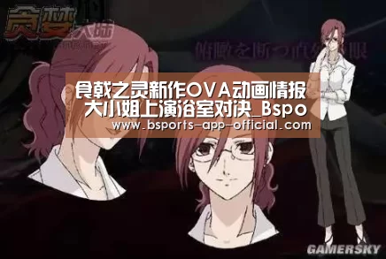 食戟之灵新作OVA动画情报 大小姐上演浴室对决_BsportsAPP下载(图2) Bsports官网