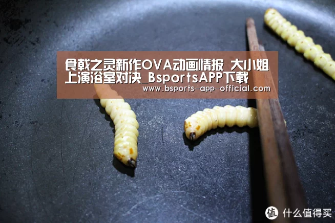 食戟之灵新作OVA动画情报 大小姐上演浴室对决_BsportsAPP下载(图3) Bsports下载