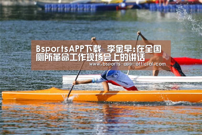 BsportsAPP下载-李金早:在全国厕所革命工作现场会上的讲话(图2) Bsports官网