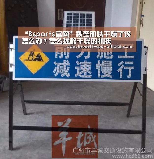 “Bsports官网”秋冬肌肤干燥了该怎么办?怎么拯救干燥的肌肤(图2) Bsports官网