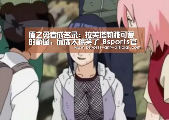 盾之勇者成名录:拉芙塔莉雅可爱的截图,尿床太搞笑了_Bsports官网(图2) Bsports下载