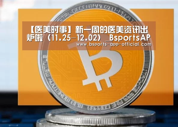 【医美时事】新一周的医美资讯出炉啦(11.25-12.02)_BsportsAPP下载(图2) Bsports官网