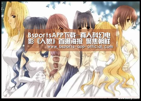 BsportsAPP下载-真人科幻电影《人狼》首曝海报 聚焦朝鲜半岛统一(图1) Bsports官网