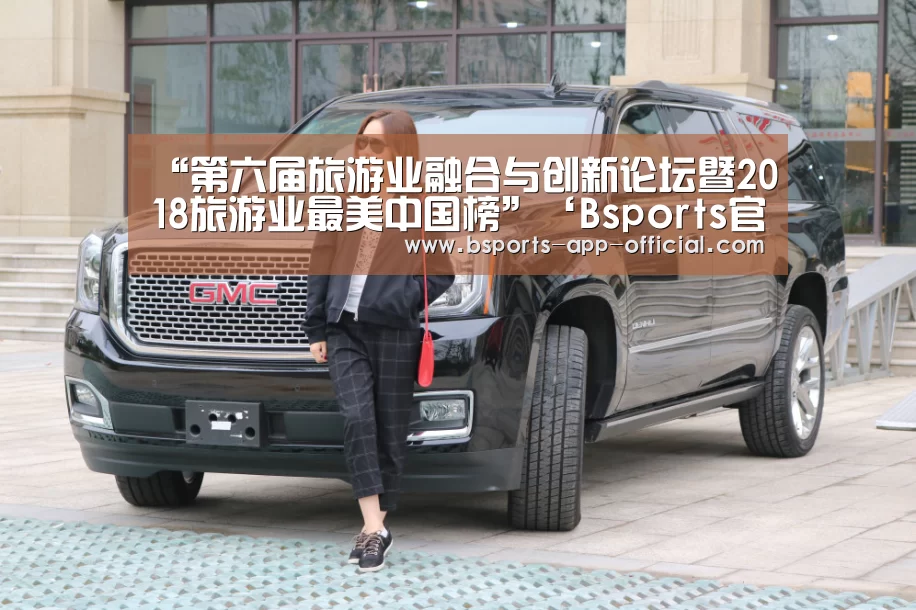 “第六届旅游业融合与创新论坛暨2018旅游业最美中国榜”‘Bsports官网’(图2) Bsports官方入口