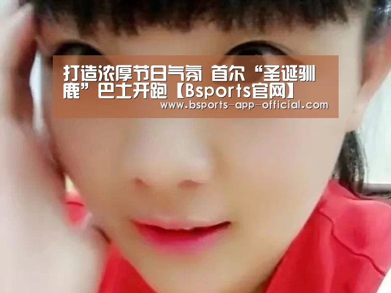 打造浓厚节日气氛 首尔“圣诞驯鹿”巴士开跑【Bsports官网】(图4) Bsports下载