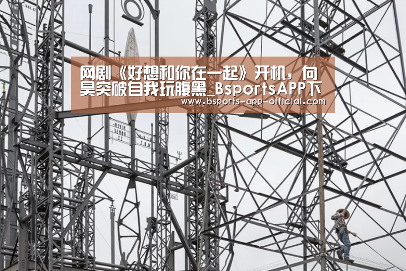 网剧《好想和你在一起》开机,向昊突破自我玩腹黑_BsportsAPP下载(图4) Bsports官方入口