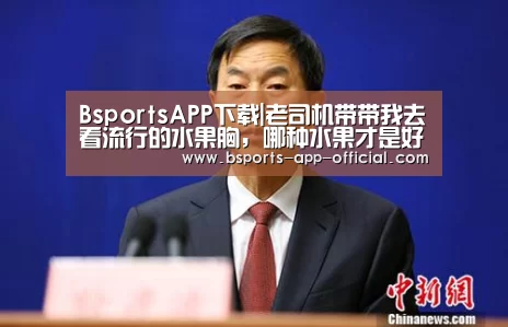 BsportsAPP下载|老司机带带我去看流行的水果胸,哪种水果才是好(图3) Bsports下载