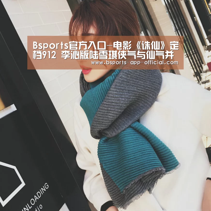 Bsports官方入口-电影《诛仙》定档912 李沁版陆雪琪侠气与仙气并存(图1) Bsports下载